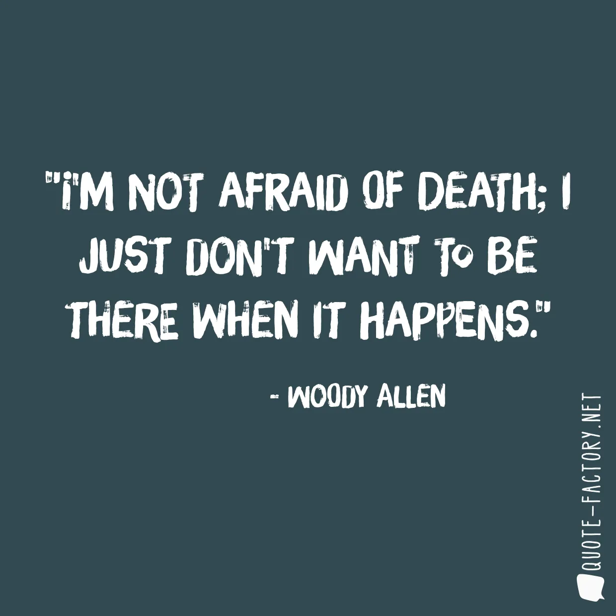 I'm not afraid of death; I just don't want to be there when it happens.