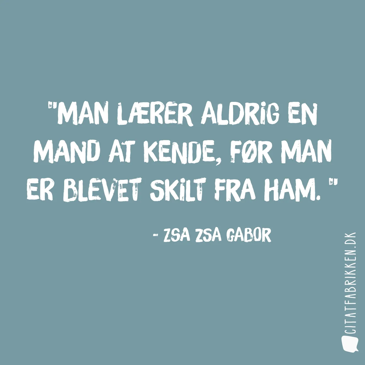 Man lærer aldrig en mand at kende, før man er blevet skilt fra ham. 