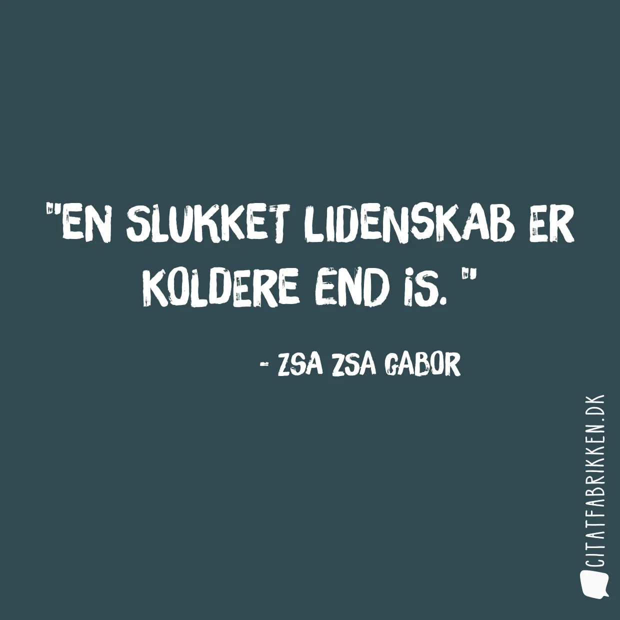 En slukket lidenskab er koldere end is. 